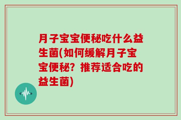 月子宝宝便秘吃什么益生菌(如何缓解月子宝宝便秘？推荐适合吃的益生菌)