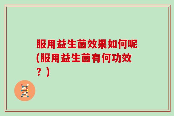 服用益生菌效果如何呢(服用益生菌有何功效？)