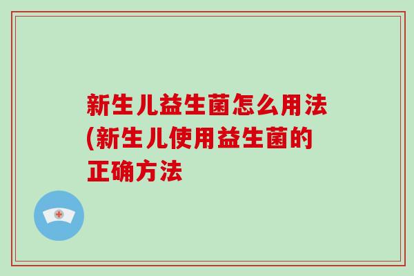 新生儿益生菌怎么用法(新生儿使用益生菌的正确方法 新生儿益生菌怎么用法(新生儿使用益生菌的正确方法