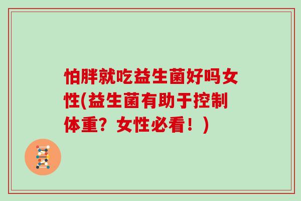 怕胖就吃益生菌好吗女性(益生菌有助于控制体重？女性必看！)