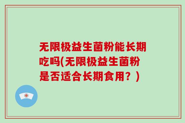 无限极益生菌粉能长期吃吗(无限极益生菌粉是否适合长期食用？)