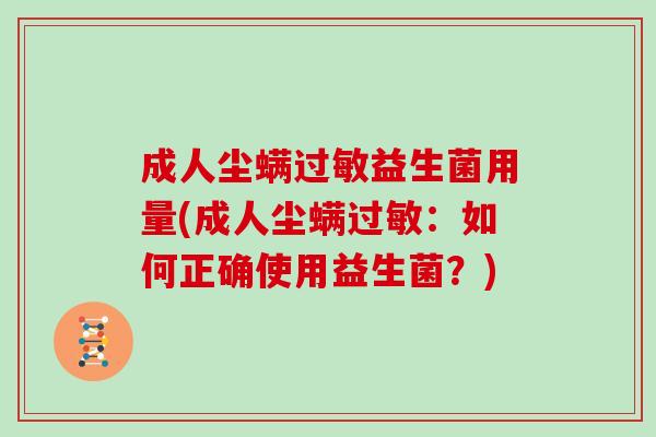 成人尘螨过敏益生菌用量(成人尘螨过敏：如何正确使用益生菌？)