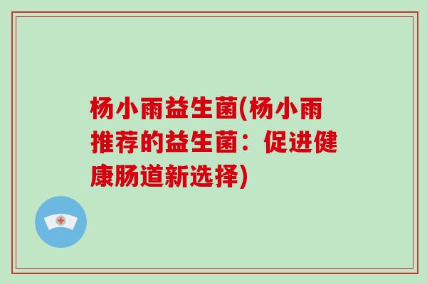 杨小雨益生菌(杨小雨推荐的益生菌：促进健康肠道新选择)