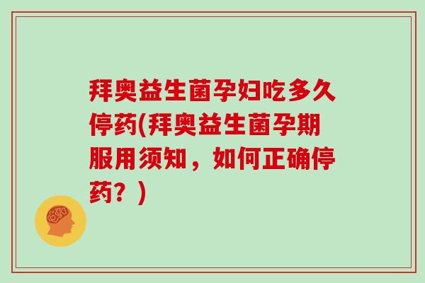 拜奥益生菌孕妇吃多久停药(拜奥益生菌孕期服用须知，如何正确停药？)