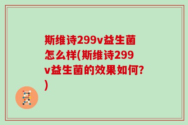 斯维诗299v益生菌怎么样(斯维诗299v益生菌的效果如何？)