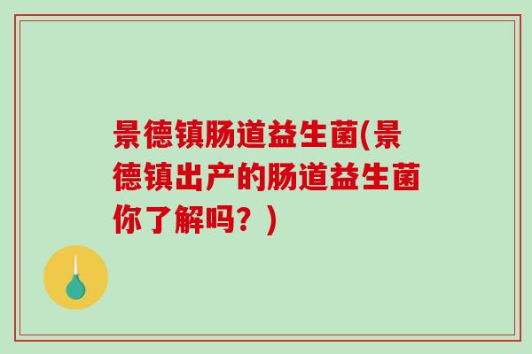 景德镇肠道益生菌(景德镇出产的肠道益生菌你了解吗？)