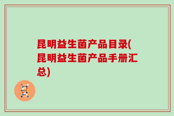 昆明益生菌产品目录(昆明益生菌产品手册汇总)