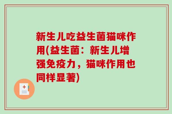 新生儿吃益生菌猫咪作用(益生菌：新生儿增强免疫力，猫咪作用也同样显著)