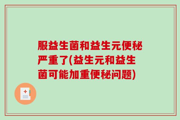 服益生菌和益生元便秘严重了(益生元和益生菌可能加重便秘问题)