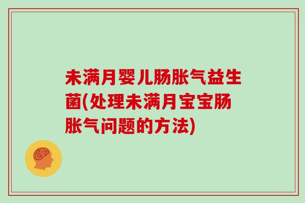 未满月婴儿肠胀气益生菌(处理未满月宝宝肠胀气问题的方法)