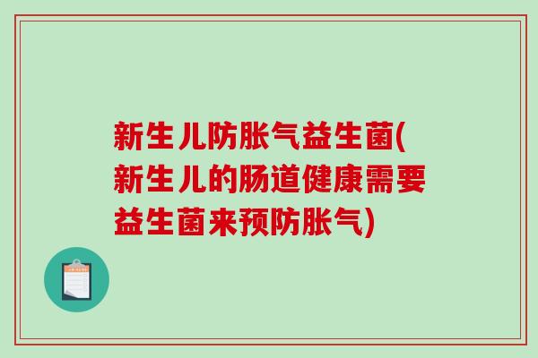 新生儿防胀气益生菌(新生儿的肠道健康需要益生菌来预防胀气)