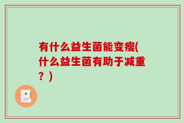 有什么益生菌能变瘦(什么益生菌有助于减重？)