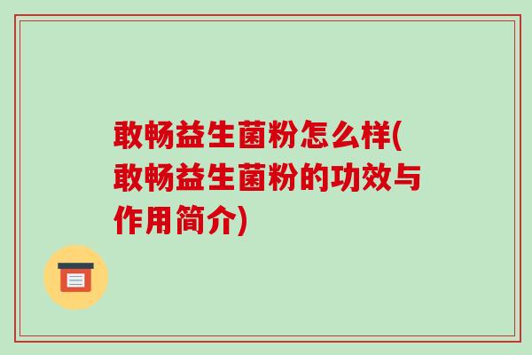 敢畅益生菌粉怎么样(敢畅益生菌粉的功效与作用简介)