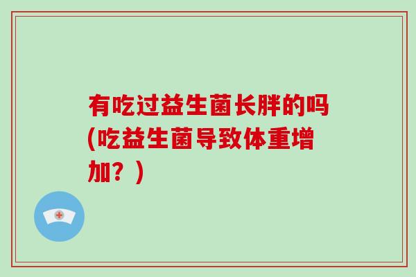 有吃过益生菌长胖的吗(吃益生菌导致体重增加？)