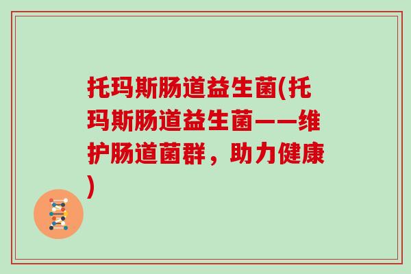 托玛斯肠道益生菌(托玛斯肠道益生菌——维护肠道菌群，助力健康)