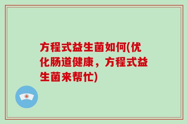 方程式益生菌如何(优化肠道健康，方程式益生菌来帮忙)
