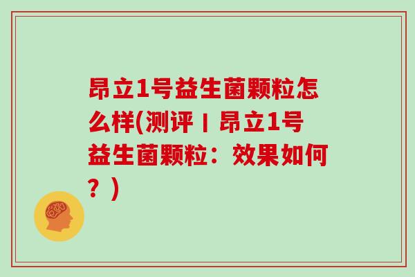 昂立1号益生菌颗粒怎么样(测评丨昂立1号益生菌颗粒：效果如何？)