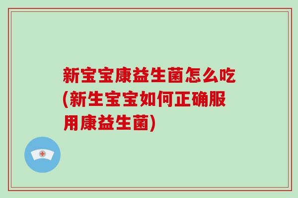 新宝宝康益生菌怎么吃(新生宝宝如何正确服用康益生菌)