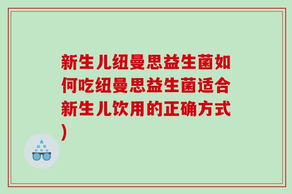 新生儿纽曼思益生菌如何吃纽曼思益生菌适合新生儿饮用的正确方式)