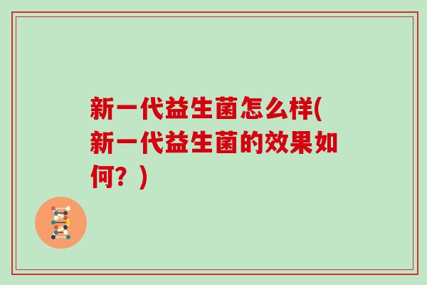 新一代益生菌怎么样(新一代益生菌的效果如何？)