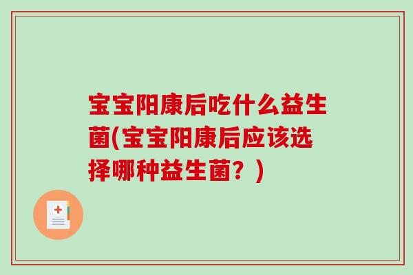 宝宝阳康后吃什么益生菌(宝宝阳康后应该选择哪种益生菌？)