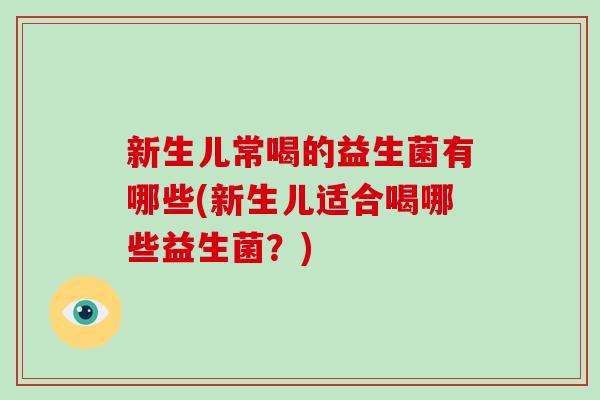 新生儿常喝的益生菌有哪些(新生儿适合喝哪些益生菌？)