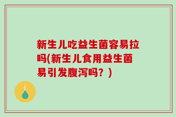 新生儿吃益生菌容易拉吗(新生儿食用益生菌易引发腹泻吗？)