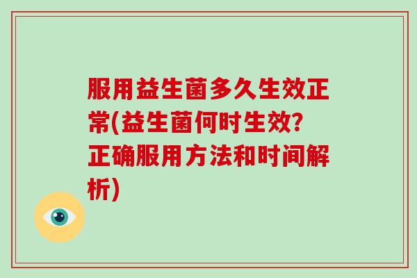 服用益生菌多久生效正常(益生菌何时生效？正确服用方法和时间解析)