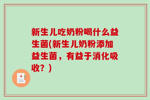 新生儿吃奶粉喝什么益生菌(新生儿奶粉添加益生菌，有益于消化吸收？)