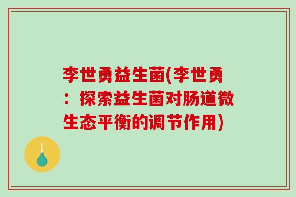 李世勇益生菌(李世勇：探索益生菌对肠道微生态平衡的调节作用)