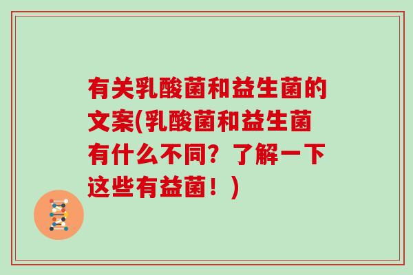 有关乳酸菌和益生菌的文案(乳酸菌和益生菌有什么不同？了解一下这些有益菌！)