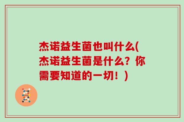 杰诺益生菌也叫什么(杰诺益生菌是什么？你需要知道的一切！)