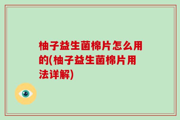 柚子益生菌棉片怎么用的(柚子益生菌棉片用法详解)