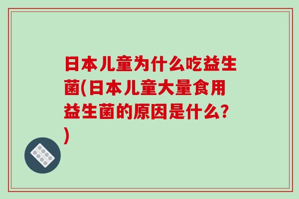 日本儿童为什么吃益生菌(日本儿童大量食用益生菌的原因是什么？)