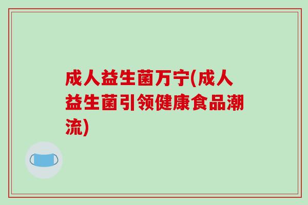成人益生菌万宁(成人益生菌引领健康食品潮流)