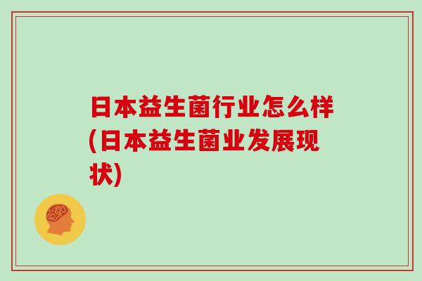 日本益生菌行业怎么样(日本益生菌业发展现状)