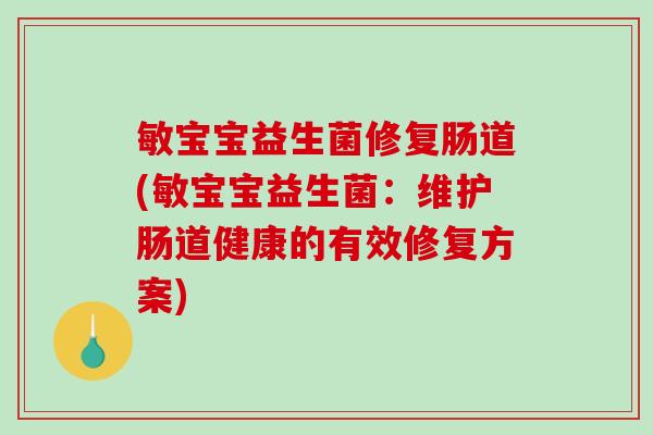 敏宝宝益生菌修复肠道(敏宝宝益生菌:维护肠道健康的有效修复方案) 敏宝宝益生菌修复肠道(敏宝宝益生菌:维护肠道健康的有效修复方案)