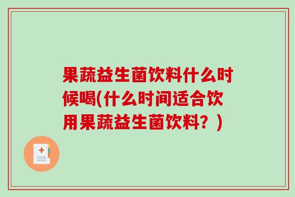果蔬益生菌饮料什么时候喝(什么时间适合饮用果蔬益生菌饮料？)