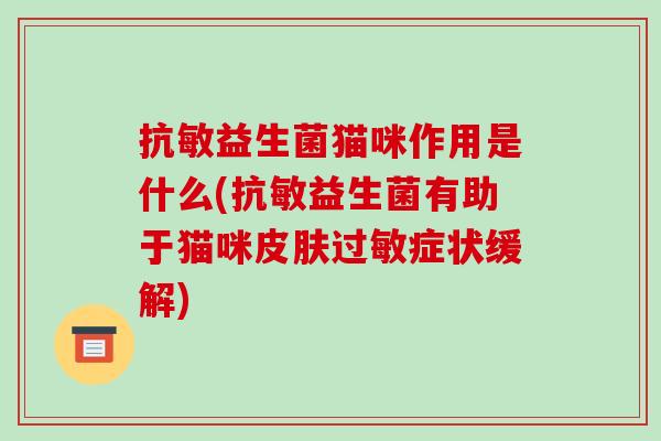 抗敏益生菌猫咪作用是什么(抗敏益生菌有助于猫咪症状缓解)