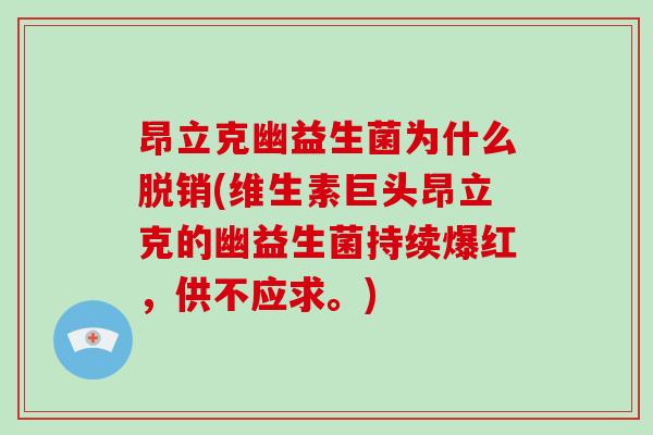 昂立克幽益生菌为什么脱销(维生素巨头昂立克的幽益生菌持续爆红，供不应求。)