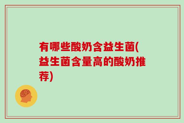 有哪些酸奶含益生菌(益生菌含量高的酸奶推荐)