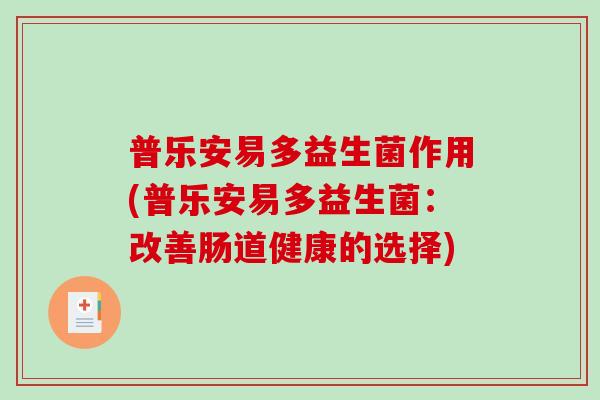 普乐安易多益生菌作用(普乐安易多益生菌：改善肠道健康的选择)