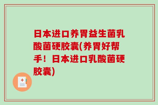 日本进口养胃益生菌乳酸菌硬胶囊(养胃好帮手！日本进口乳酸菌硬胶囊)