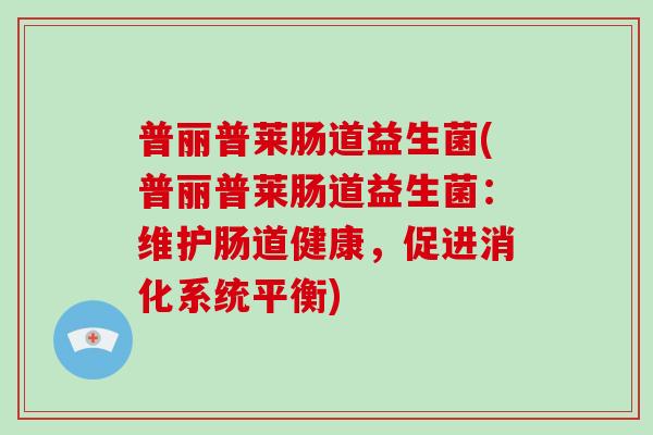 普丽普莱肠道益生菌(普丽普莱肠道益生菌：维护肠道健康，促进消化系统平衡)