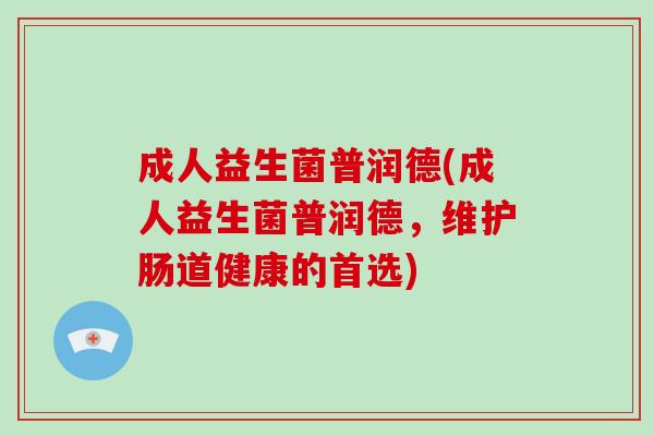 成人益生菌普润德(成人益生菌普润德，维护肠道健康的首选)
