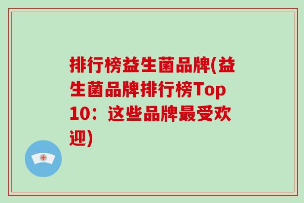 排行榜益生菌品牌(益生菌品牌排行榜Top10：这些品牌最受欢迎)