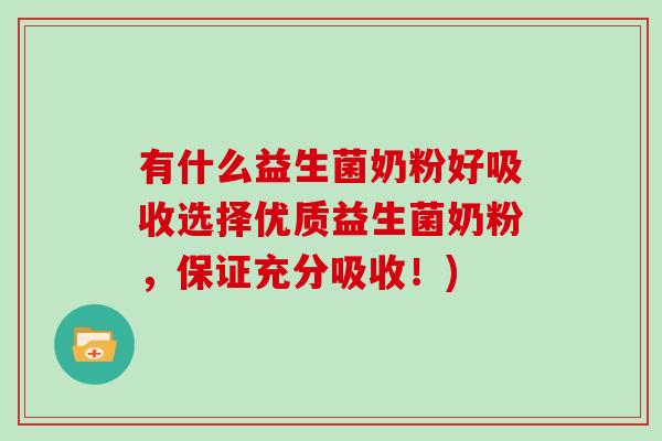有什么益生菌奶粉好吸收选择优质益生菌奶粉，保证充分吸收！)