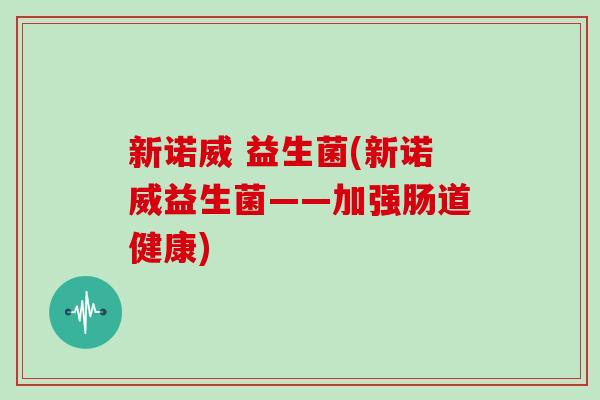 新诺威 益生菌(新诺威益生菌——加强肠道健康)