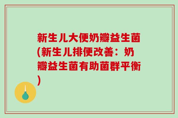 新生儿大便奶瓣益生菌(新生儿排便改善：奶瓣益生菌有助菌群平衡)