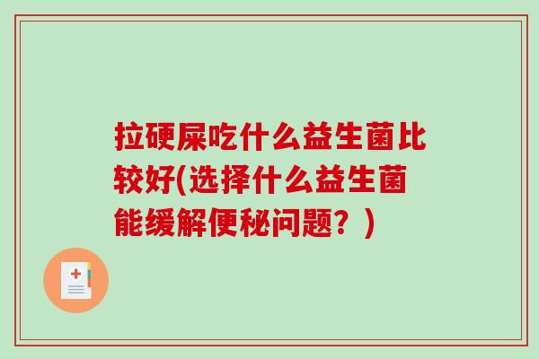 拉硬屎吃什么益生菌比较好(选择什么益生菌能缓解问题？)